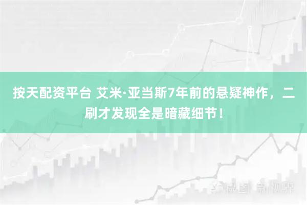 按天配资平台 艾米·亚当斯7年前的悬疑神作，二刷才发现全是暗藏细节！