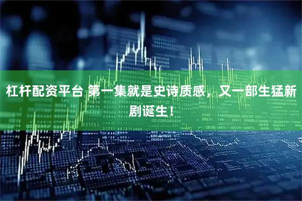 杠杆配资平台 第一集就是史诗质感，又一部生猛新剧诞生！