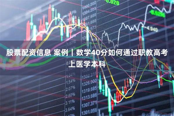 股票配资信息 案例｜数学40分如何通过职教高考上医学本科